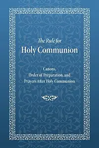 The Rule for Holy Communion Canons, Order of Preparation, and Prayers After Holy Communion