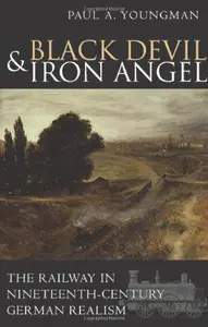 Black Devil and Iron Angel The Railway in Nineteenth–Century German Realism