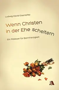 Wenn Christen in der Ehe scheitern Ein Plädoyer für Barmherzigkeit