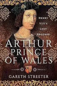 Arthur, Prince of Wales Henry VIII's Lost Brother