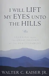 I Will Lift My Eyes Unto the Hills Learning from the Great Prayers of the Old Testament