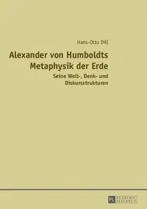 Alexander von Humboldts Metaphysik der Erde Seine Welt–, Denk– und Diskursstrukturen