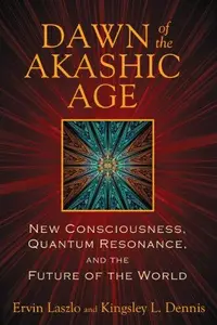 Dawn of the Akashic Age New Consciousness, Quantum Resonance, and the Future of the World