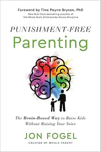 Punishment–Free Parenting The Brain–Based Way to Raise Kids Without Raising Your Voice