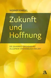 Zukunft und Hoffnung Die Johannes–Offenbarung allgemein verständlich erklärt