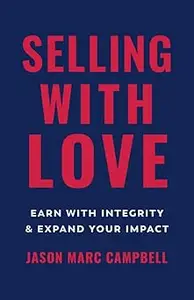 Selling with Love Earn with Integrity and Expand Your Impact