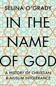 In the Name of God A History of Christian and Muslim Intolerance