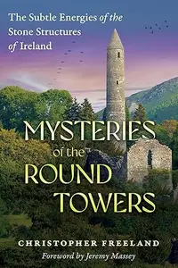 Mysteries of the Round Towers The Subtle Energies of the Stone Structures of Ireland