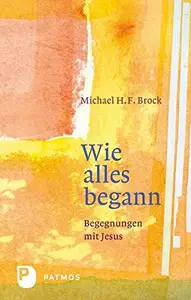 Wie alles begann Begegnungen mit Jesus – Annäherungen an Lukas 1–6