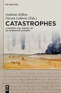 Catastrophes A History and Theory of an Operative Concept