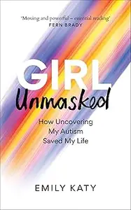 Girl Unmasked The Sunday Times Bestseller How Uncovering My Autism Saved My Life