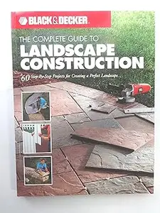 Black & Decker The Complete Guide to Landscape Construction 60 Step–by–step Projects for Creating a Perfect Landscape