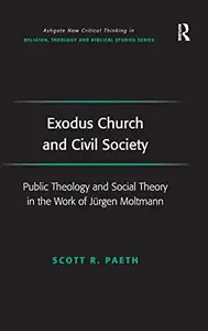 Exodus Church and Civil Society Public Theology and Social Theory in the Work of Jürgen Moltmann (Routledge New Critical Think