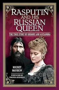 Rasputin and his Russian Queen The True Story of Grigory and Alexandra