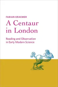 A Centaur in London Reading and Observation in Early Modern Science