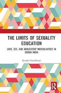 The Limits of Sexuality Education Love, Sex, and Adolescent Masculinities in Urban India