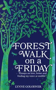 Forest Walk on a Friday Essays on Love, Home and Finding My Voice at Midlife