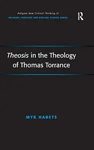 Theosis in the Theology of Thomas Torrance (Routledge New Critical Thinking in Religion, Theology and Biblical Studies)