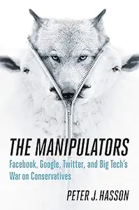 The Manipulators Facebook, Google, Twitter, and Big Tech's War on Conservatives