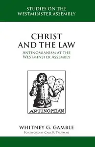 Christ and the Law Antinomianism at the Westminster Assembly