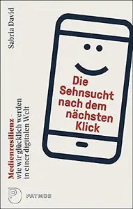 Die Sehnsucht nach dem nächsten Klick Medienresilienz – wie wir glücklich werden in einer digitalen Welt