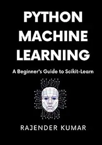 Python Machine Learning A Beginner's Guide to Scikit–Learn