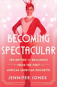 Becoming Spectacular The Rhythm of Resilience from the First African American Rockette