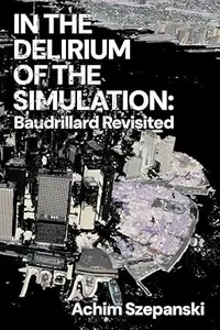 In the Delirium of the Simulation Baudrillard Revisited