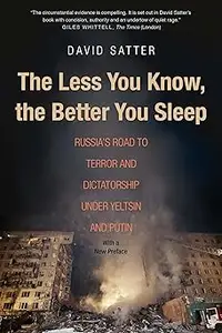 The Less You Know, the Better You Sleep Russia's Road to Terror and Dictatorship under Yeltsin and Putin