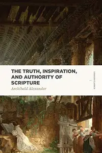 The Truth, Inspiration, and Authority of Scripture (Lexham Classics)