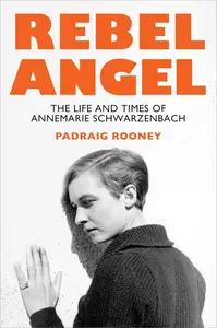 Rebel Angel The Life and Times of Annemarie Schwarzenbach