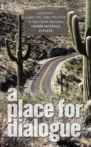 A Place for Dialogue Language, Land Use, and Politics in Southern Arizona (American Land & Life)