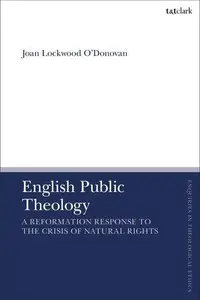 English Public Theology A Reformation Response to the Crisis of Natural Rights (T&T Clark Enquiries in Theological Ethics)