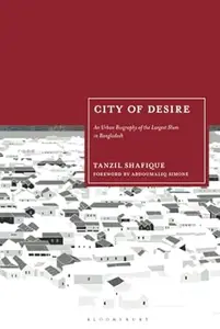 City of Desire An Urban Biography of the Largest Slum in Bangladesh