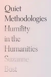 Quiet Methodologies Humility in the Humanities