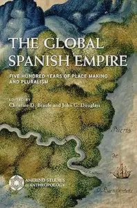 The Global Spanish Empire Five Hundred Years of Place Making and Pluralism