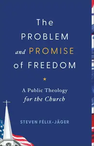 The Problem and Promise of Freedom A Public Theology for the Church