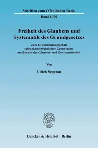 Freiheit des Glaubens und Systematik des Grundgesetzes Zum Gewährleistungsgehalt schrankenvorbehaltloser Grundrechte am Beispi