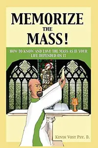 Memorize the Mass! How to Know and Love the Mass as if your Life depended on It