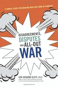 Disagreements, Disputes, and All–Out War 3 Simple Steps for Dealing With Any Kind of Conflict