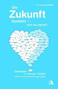 Die Zukunft kommt – sind wir bereit Gedanken vom Herzen Gottes über uns und die kommenden Zeiten