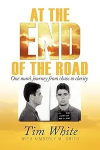 At the End of the Road One Man's Journey from Chaos to Clarity