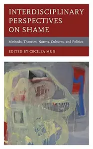 Interdisciplinary Perspectives on Shame Methods, Theories, Norms, Cultures, and Politics