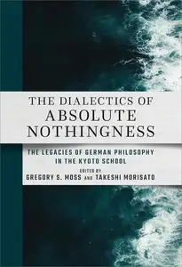 The Dialectics of Absolute Nothingness The Legacies of German Philosophy in the Kyoto School