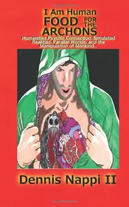 I Am Human, Food for the Archons Humanities Psychic Connection, Simulated Realities, Parallel Worlds, and the Manipulation of