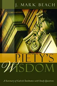 Piety's Wisdom A Summary of Calvin's Institutes with Study Questions