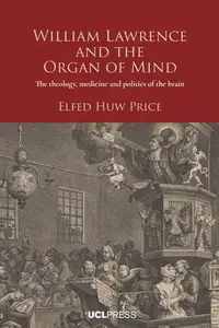 William Lawrence and the Organ of Mind The Theology, Medicine and Politics of the Brain