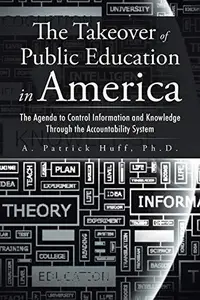 The Takeover of Public Education in America The Agenda to Control Information and Knowledge Through the Accountability System