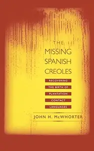 Missing Spanish Creoles Recovering the Birth of Plantation Contact Languages