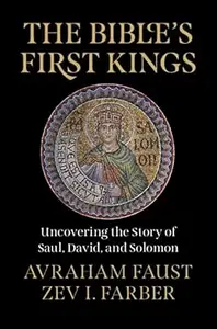 The Bible's First Kings Uncovering the Story of Saul, David, and Solomon